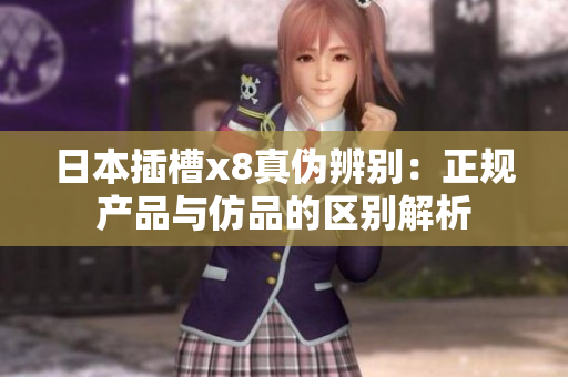 日本插槽x8真伪辨别：正规产品与仿品的区别解析