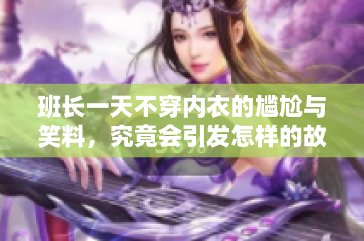 班长一天不穿内衣的尴尬与笑料，究竟会引发怎样的故事