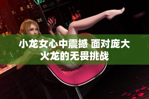 小龙女心中震撼 面对庞大火龙的无畏挑战