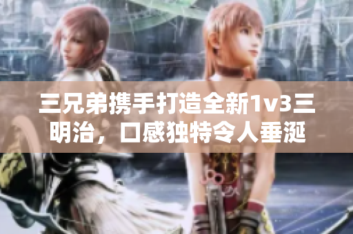 三兄弟携手打造全新1v3三明治，口感独特令人垂涎
