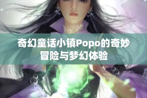 奇幻童话小镇Popo的奇妙冒险与梦幻体验