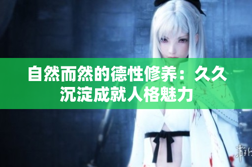 自然而然的德性修养：久久沉淀成就人格魅力