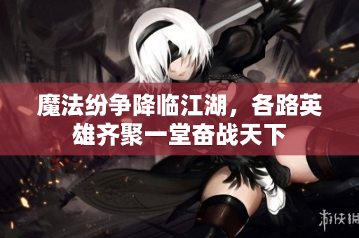 魔法纷争降临江湖，各路英雄齐聚一堂奋战天下