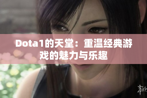 Dota1的天堂：重温经典游戏的魅力与乐趣