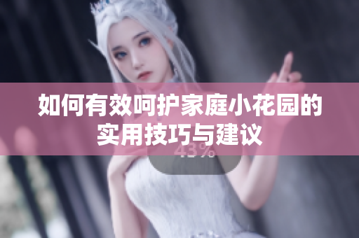 如何有效呵护家庭小花园的实用技巧与建议