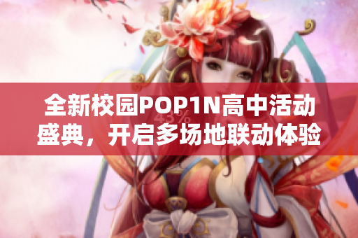 全新校园POP1N高中活动盛典，开启多场地联动体验