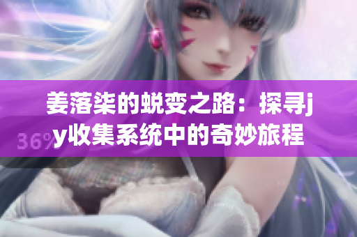 姜落柒的蜕变之路：探寻jy收集系统中的奇妙旅程