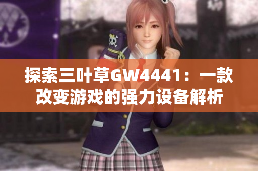 探索三叶草GW4441：一款改变游戏的强力设备解析