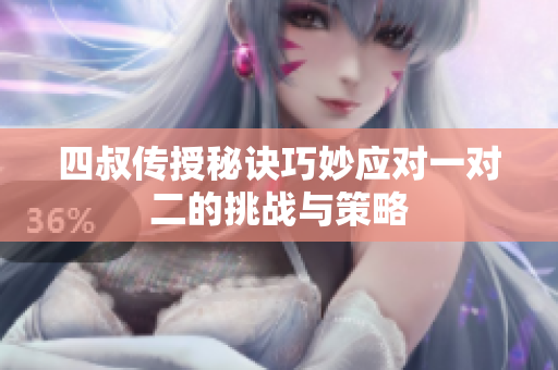 四叔传授秘诀巧妙应对一对二的挑战与策略