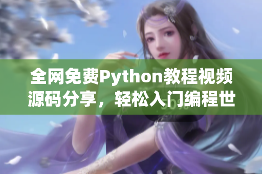 全网免费Python教程视频源码分享，轻松入门编程世界