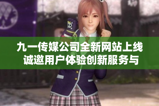 九一传媒公司全新网站上线 诚邀用户体验创新服务与丰富内容