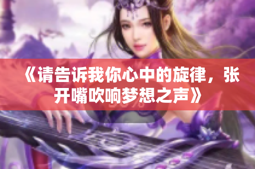《请告诉我你心中的旋律，张开嘴吹响梦想之声》