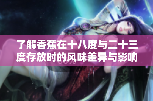 了解香蕉在十八度与二十三度存放时的风味差异与影响