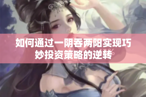 如何通过一阴吞两阳实现巧妙投资策略的逆转