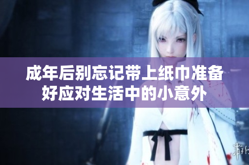 成年后别忘记带上纸巾准备好应对生活中的小意外