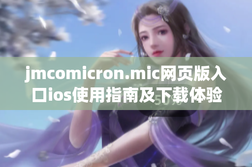 jmcomicron.mic网页版入口ios使用指南及下载体验分享