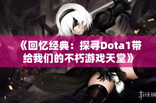 《回忆经典：探寻Dota1带给我们的不朽游戏天堂》