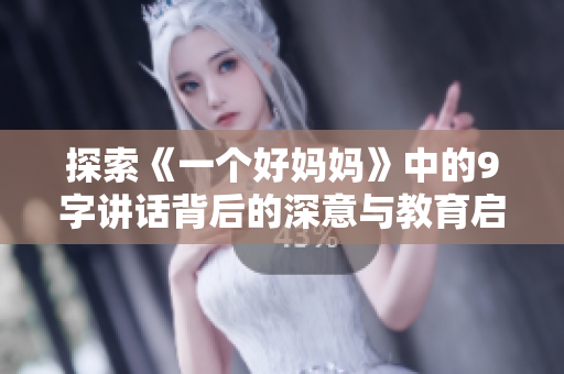 探索《一个好妈妈》中的9字讲话背后的深意与教育启示
