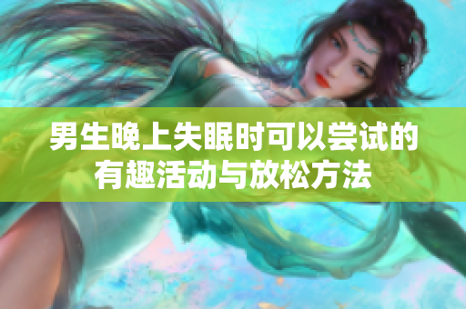 男生晚上失眠时可以尝试的有趣活动与放松方法
