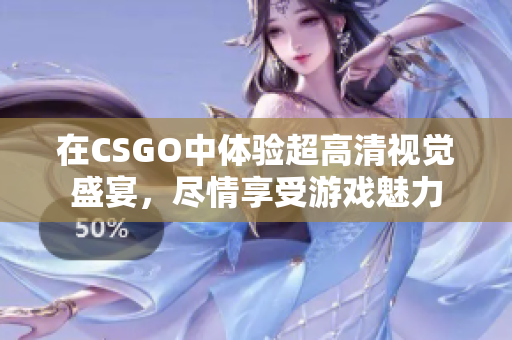 在CSGO中体验超高清视觉盛宴，尽情享受游戏魅力