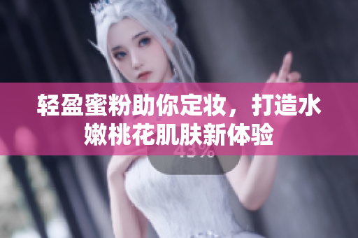 轻盈蜜粉助你定妆，打造水嫩桃花肌肤新体验