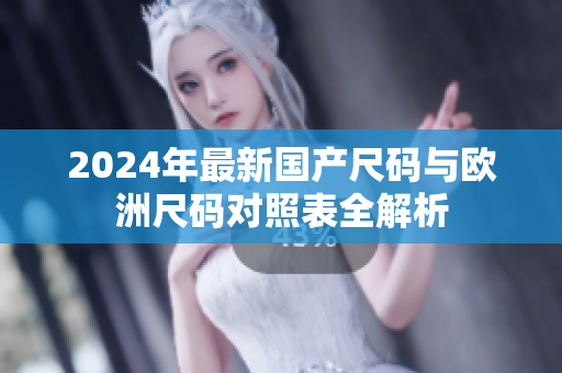 2024年最新国产尺码与欧洲尺码对照表全解析
