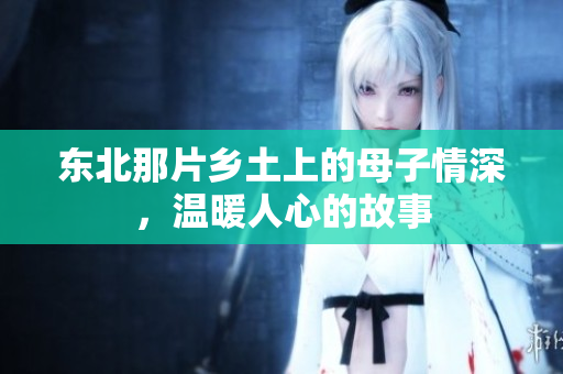 东北那片乡土上的母子情深，温暖人心的故事