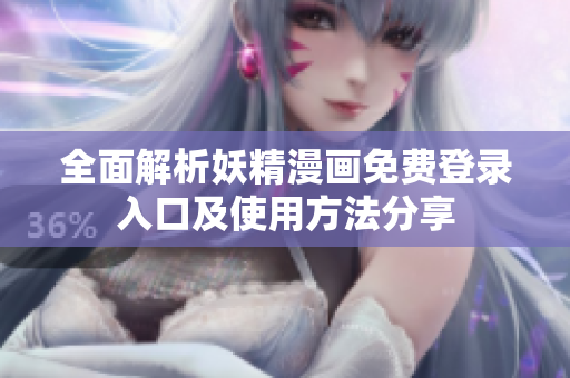 全面解析妖精漫画免费登录入口及使用方法分享