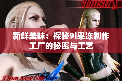 新鲜美味：探秘9i果冻制作工厂的秘密与工艺