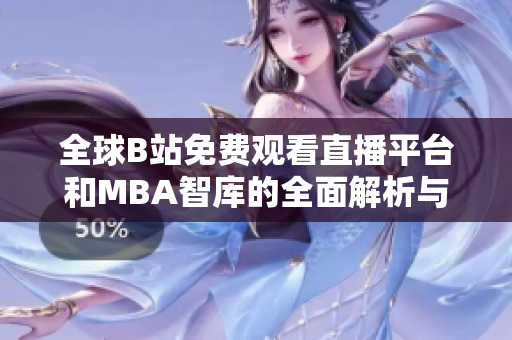 全球B站免费观看直播平台和MBA智库的全面解析与应用