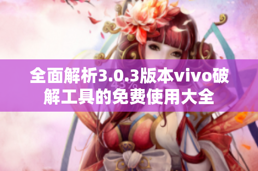 全面解析3.0.3版本vivo破解工具的免费使用大全