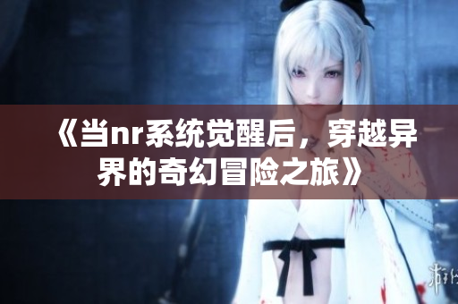 《当nr系统觉醒后，穿越异界的奇幻冒险之旅》