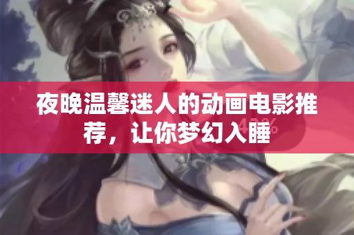 夜晚温馨迷人的动画电影推荐，让你梦幻入睡