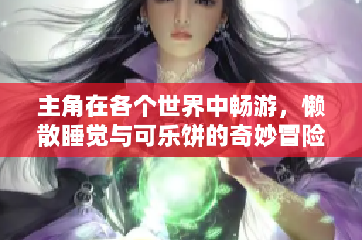 主角在各个世界中畅游，懒散睡觉与可乐饼的奇妙冒险