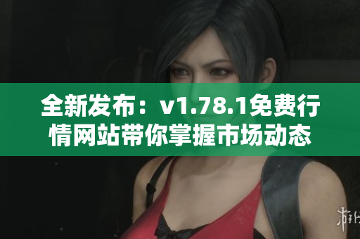 全新发布：v1.78.1免费行情网站带你掌握市场动态