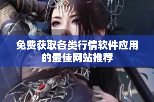 免费获取各类行情软件应用的最佳网站推荐