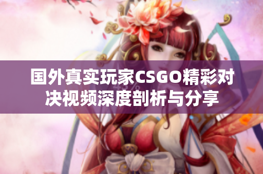 国外真实玩家CSGO精彩对决视频深度剖析与分享