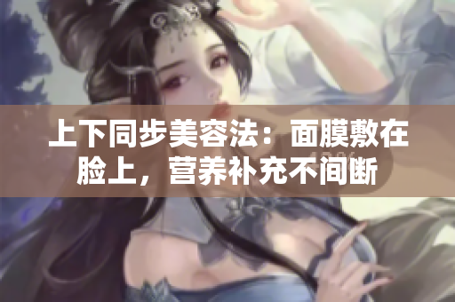 上下同步美容法：面膜敷在脸上，营养补充不间断