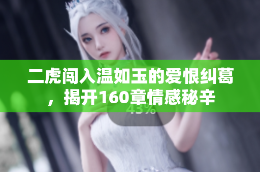 二虎闯入温如玉的爱恨纠葛，揭开160章情感秘辛