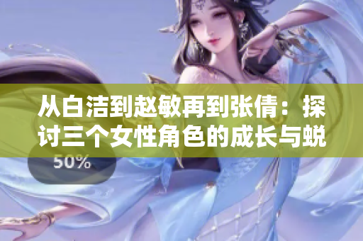 从白洁到赵敏再到张倩：探讨三个女性角色的成长与蜕变
