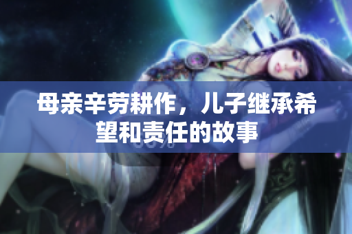 母亲辛劳耕作，儿子继承希望和责任的故事