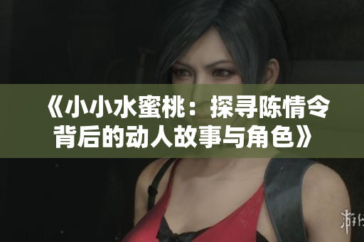 《小小水蜜桃：探寻陈情令背后的动人故事与角色》