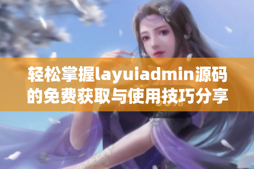 轻松掌握layuiadmin源码的免费获取与使用技巧分享