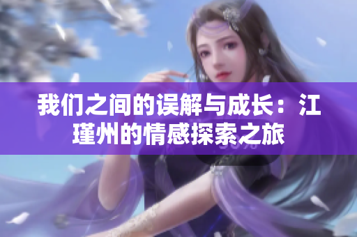 我们之间的误解与成长：江瑾州的情感探索之旅