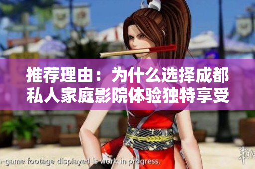 推荐理由：为什么选择成都私人家庭影院体验独特享受