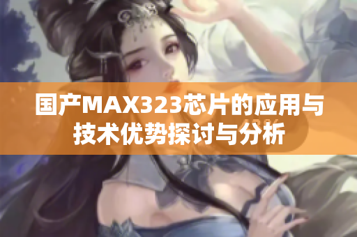 国产MAX323芯片的应用与技术优势探讨与分析