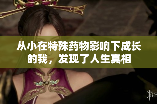 从小在特殊药物影响下成长的我，发现了人生真相