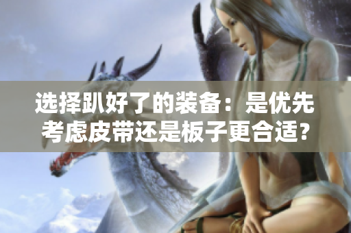 选择趴好了的装备：是优先考虑皮带还是板子更合适？