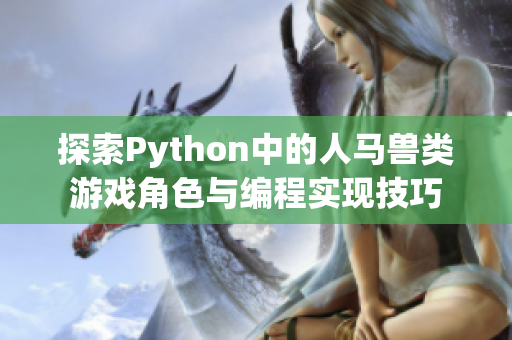 探索Python中的人马兽类游戏角色与编程实现技巧