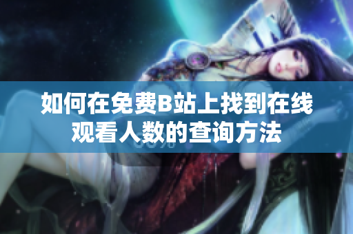 如何在免费B站上找到在线观看人数的查询方法